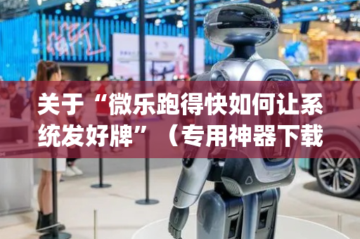 关于“微乐跑得快如何让系统发好牌”（专用神器下载)