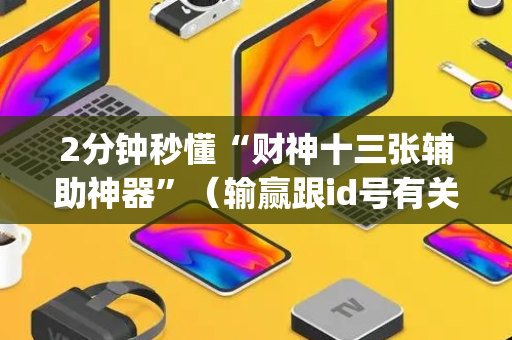 2分钟秒懂“财神十三张辅助神器”（输赢跟id号有关系吗)