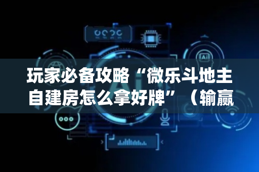 玩家必备攻略“微乐斗地主自建房怎么拿好牌”（输赢跟id号有关系吗)