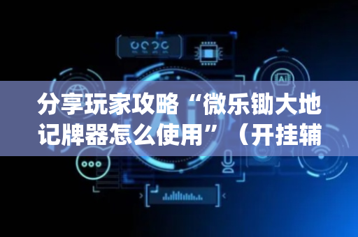 分享玩家攻略“微乐锄大地记牌器怎么使用”（开挂辅助器脚本)