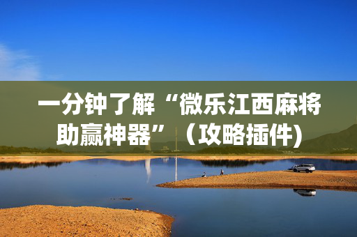 一分钟了解“微乐江西麻将助赢神器”（攻略插件)