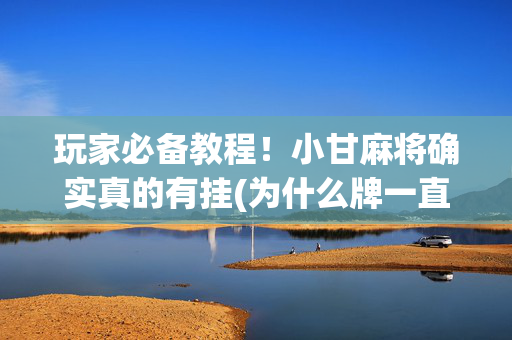 玩家必备教程！小甘麻将确实真的有挂(为什么牌一直很差)