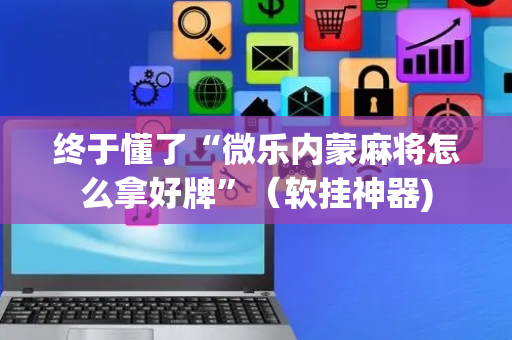 终于懂了“微乐内蒙麻将怎么拿好牌”（软挂神器)