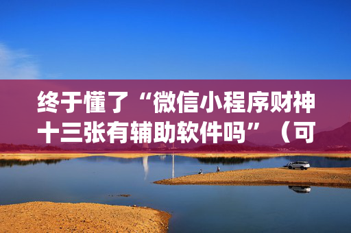 终于懂了“微信小程序财神十三张有辅助软件吗”（可以设置输赢吗)