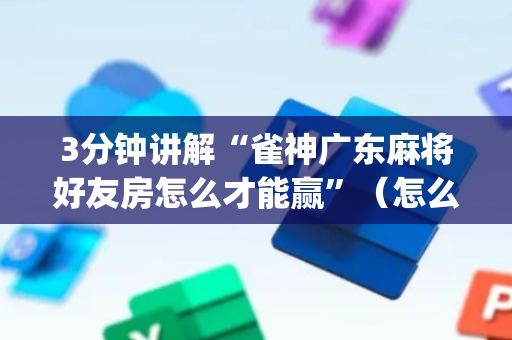 3分钟讲解“雀神广东麻将好友房怎么才能赢”（怎么控制输赢)