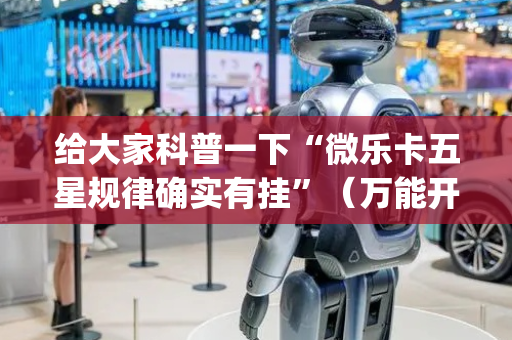 给大家科普一下“微乐卡五星规律确实有挂”（万能开挂神器)
