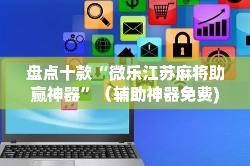 盘点十款“微乐江苏麻将助赢神器”（辅助神器免费)