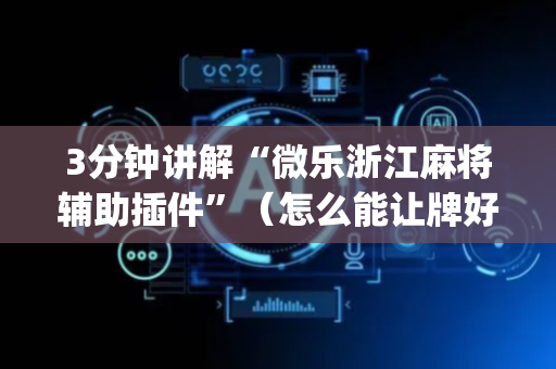 3分钟讲解“微乐浙江麻将辅助插件”（怎么能让牌好一点)