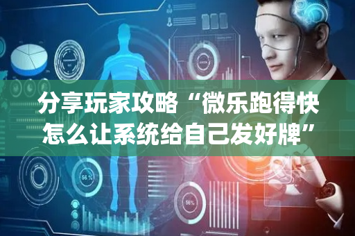 分享玩家攻略“微乐跑得快怎么让系统给自己发好牌”（怎么增加胜率)