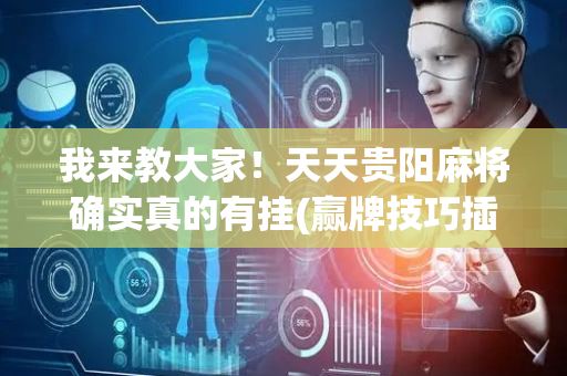 我来教大家！天天贵阳麻将确实真的有挂(赢牌技巧插件安装)