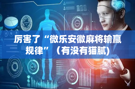 厉害了“微乐安徽麻将输赢规律”（有没有猫腻)