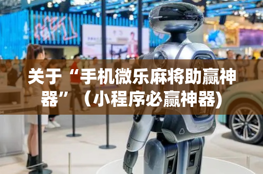关于“手机微乐麻将助赢神器”（小程序必赢神器)