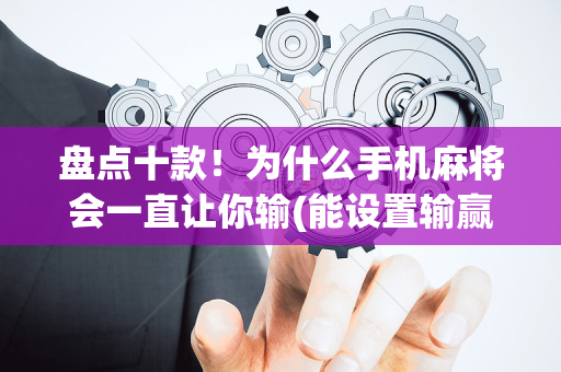 盘点十款！为什么手机麻将会一直让你输(能设置输赢吗)