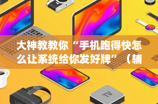 大神教教你“手机跑得快怎么让系统给你发好牌”（辅助器通用版)