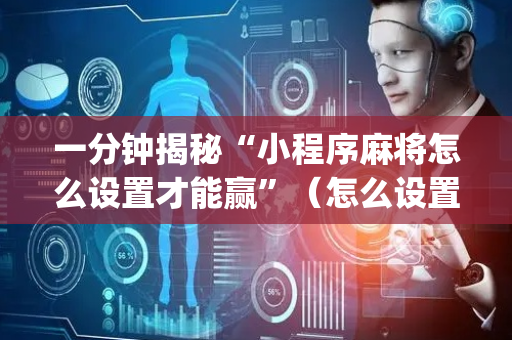 一分钟揭秘“小程序麻将怎么设置才能赢”（怎么设置才能赢)