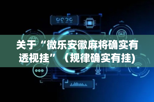 关于“微乐安徽麻将确实有透视挂”（规律确实有挂)
