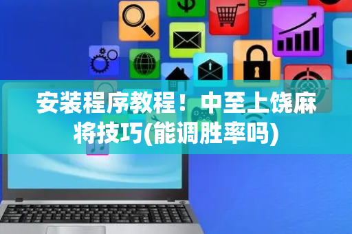 安装程序教程！中至上饶麻将技巧(能调胜率吗)