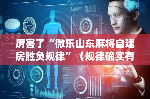 厉害了“微乐山东麻将自建房胜负规律”（规律确实有挂)