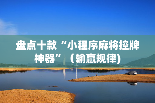 盘点十款“小程序麻将控牌神器”（输赢规律)
