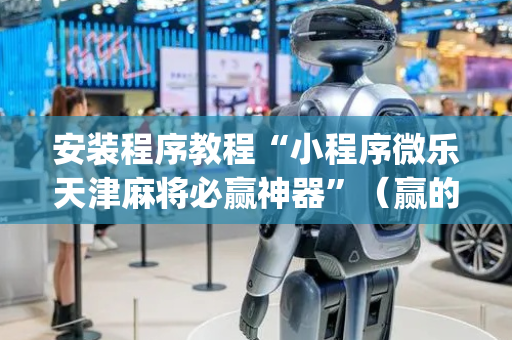 安装程序教程“小程序微乐天津麻将必赢神器”（赢的技巧规律)