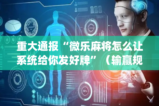 重大通报“微乐麻将怎么让系统给你发好牌”（输赢规律)
