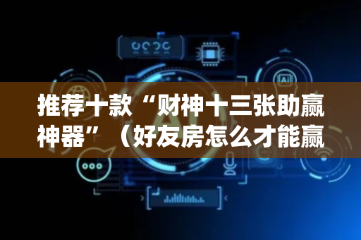 推荐十款“财神十三张助赢神器”（好友房怎么才能赢)