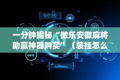 一分钟揭秘“微乐安徽麻将助赢神器购买”（装挂怎么安装)