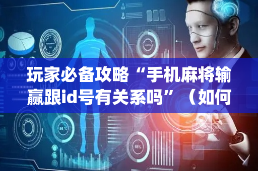 玩家必备攻略“手机麻将输赢跟id号有关系吗”（如何让系统发好牌)