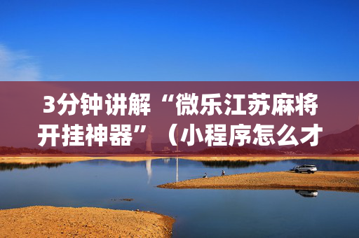 3分钟讲解“微乐江苏麻将开挂神器”（小程序怎么才会赢)