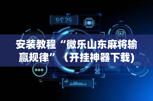 安装教程“微乐山东麻将输赢规律”（开挂神器下载)