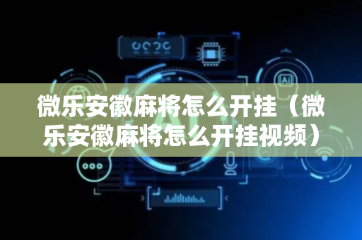 微乐安徽麻将怎么开挂（微乐安徽麻将怎么开挂视频）