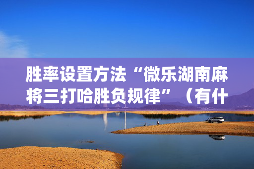 胜率设置方法“微乐湖南麻将三打哈胜负规律”（有什么诀窍)