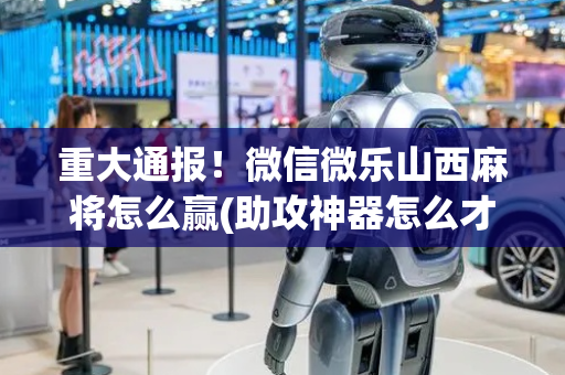 重大通报！微信微乐山西麻将怎么赢(助攻神器怎么才会赢)