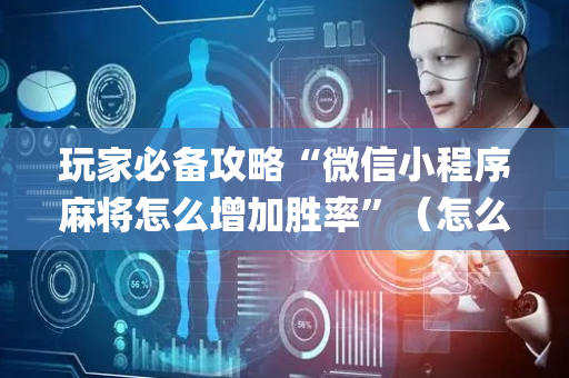 玩家必备攻略“微信小程序麻将怎么增加胜率”（怎么让系统给自己好牌)