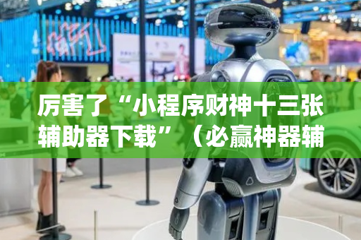 厉害了“小程序财神十三张辅助器下载”（必赢神器辅助器)