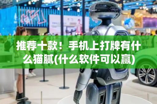 推荐十款！手机上打牌有什么猫腻(什么软件可以赢)
