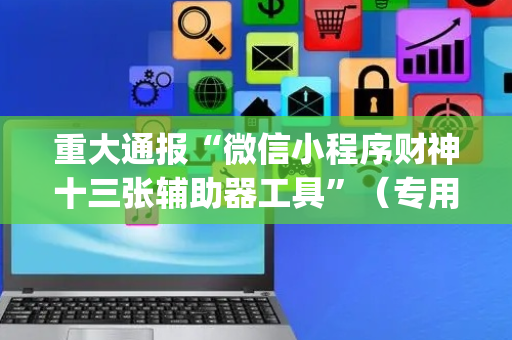 重大通报“微信小程序财神十三张辅助器工具”（专用神器)