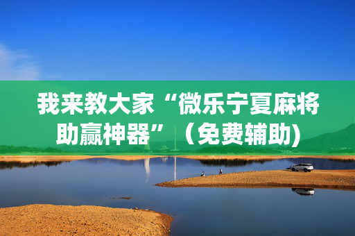 我来教大家“微乐宁夏麻将助赢神器”（免费辅助)