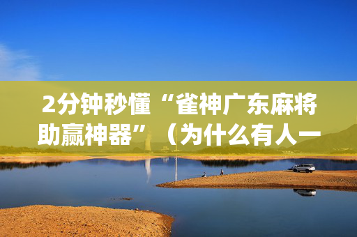 2分钟秒懂“雀神广东麻将助赢神器”（为什么有人一直赢)