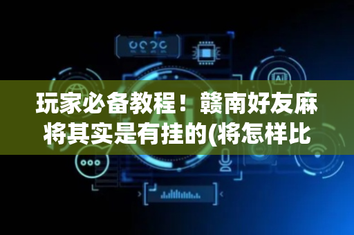 玩家必备教程！赣南好友麻将其实是有挂的(将怎样比较容易赢)