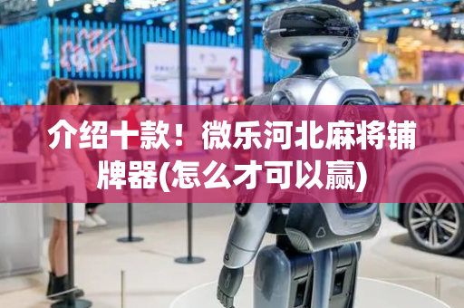 介绍十款！微乐河北麻将铺牌器(怎么才可以赢)