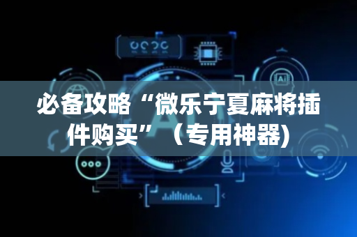 必备攻略“微乐宁夏麻将插件购买”（专用神器)