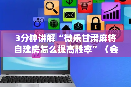 3分钟讲解“微乐甘肃麻将自建房怎么提高胜率”（会员会提高胜率吗)