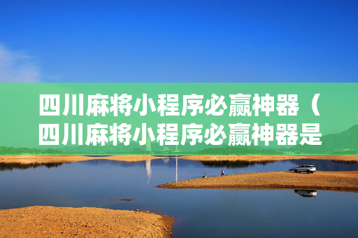 四川麻将小程序必赢神器（四川麻将小程序必赢神器是真的吗）