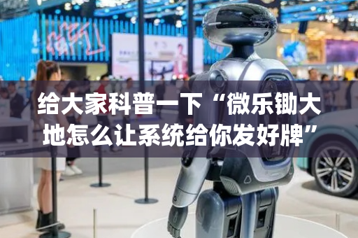 给大家科普一下“微乐锄大地怎么让系统给你发好牌”（免费辅助)