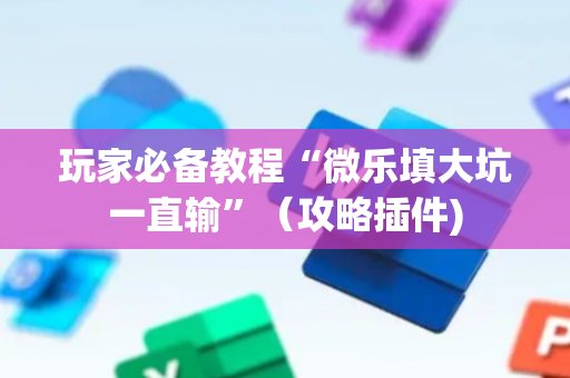 玩家必备教程“微乐填大坑一直输”（攻略插件)