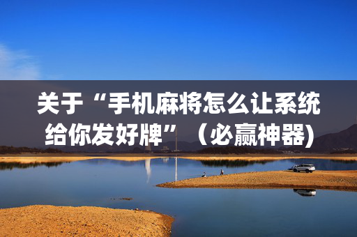 关于“手机麻将怎么让系统给你发好牌”（必赢神器)