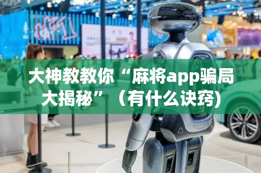 大神教教你“麻将app骗局大揭秘”（有什么诀窍)