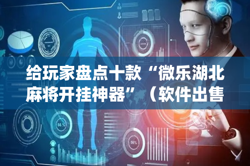 给玩家盘点十款“微乐湖北麻将开挂神器”（软件出售)