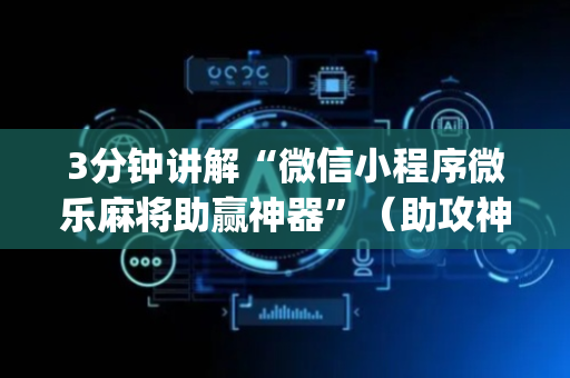 3分钟讲解“微信小程序微乐麻将助赢神器”（助攻神器)